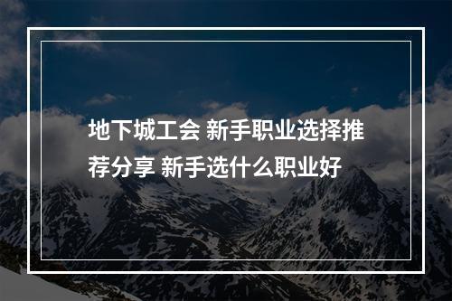 地下城工会 新手职业选择推荐分享 新手选什么职业好