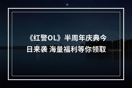 《红警OL》半周年庆典今日来袭 海量福利等你领取