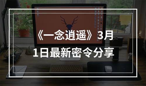 《一念逍遥》3月1日最新密令分享