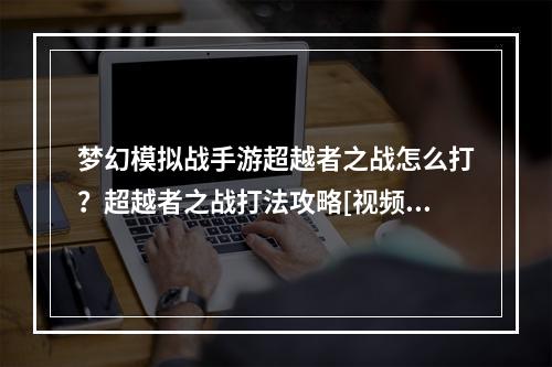 梦幻模拟战手游超越者之战怎么打？超越者之战打法攻略[视频][多图]