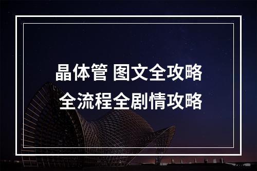 晶体管 图文全攻略 全流程全剧情攻略