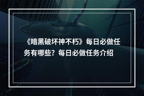 《暗黑破坏神不朽》每日必做任务有哪些？每日必做任务介绍