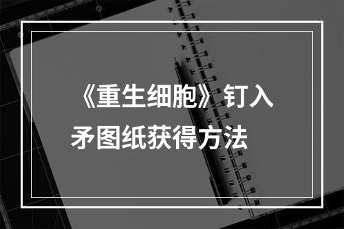 《重生细胞》钉入矛图纸获得方法