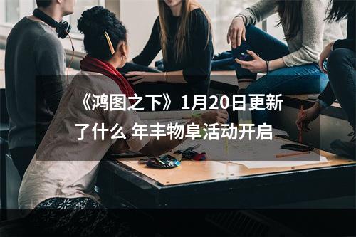 《鸿图之下》1月20日更新了什么 年丰物阜活动开启