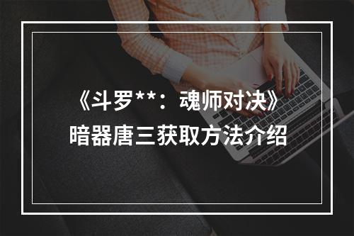 《斗罗**：魂师对决》暗器唐三获取方法介绍