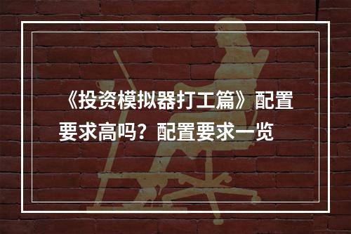 《投资模拟器打工篇》配置要求高吗？配置要求一览