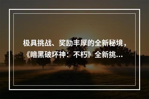 极具挑战、奖励丰厚的全新秘境，《暗黑破坏神：不朽》全新挑战PVE玩法