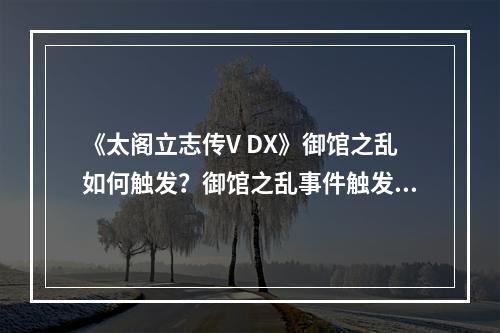 《太阁立志传V DX》御馆之乱如何触发？御馆之乱事件触发条件分享