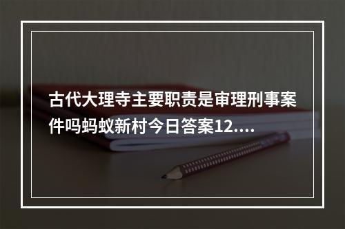 古代大理寺主要职责是审理刑事案件吗蚂蚁新村今日答案12.30