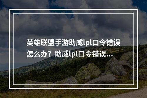 英雄联盟手游助威lpl口令错误怎么办？助威lpl口令错误解决方法[多图]