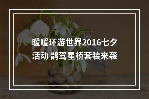 暖暖环游世界2016七夕活动 鹊驾星桥套装来袭