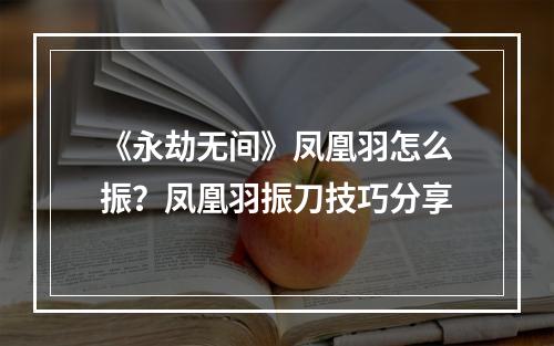 《永劫无间》凤凰羽怎么振？凤凰羽振刀技巧分享