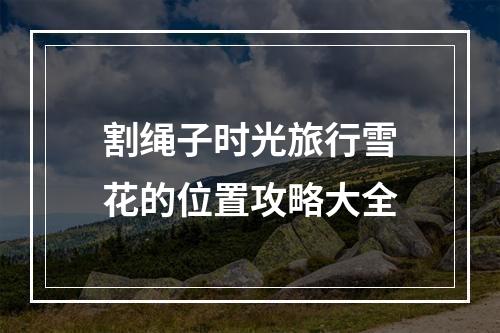 割绳子时光旅行雪花的位置攻略大全