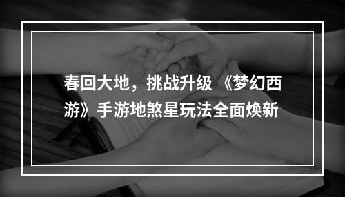 春回大地，挑战升级 《梦幻西游》手游地煞星玩法全面焕新