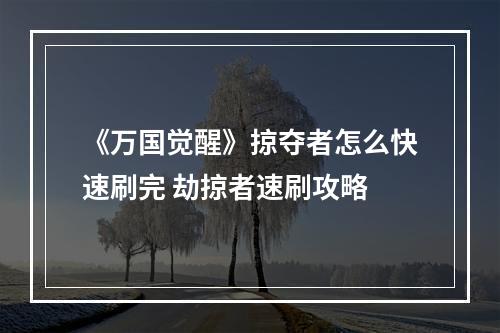 《万国觉醒》掠夺者怎么快速刷完 劫掠者速刷攻略