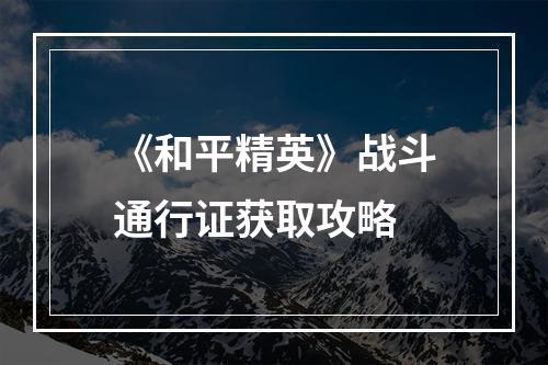 《和平精英》战斗通行证获取攻略