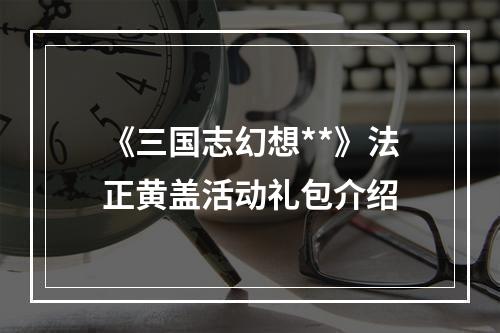 《三国志幻想**》法正黄盖活动礼包介绍