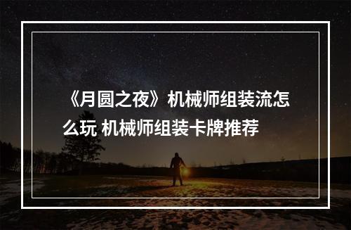 《月圆之夜》机械师组装流怎么玩 机械师组装卡牌推荐