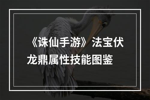 《诛仙手游》法宝伏龙鼎属性技能图鉴