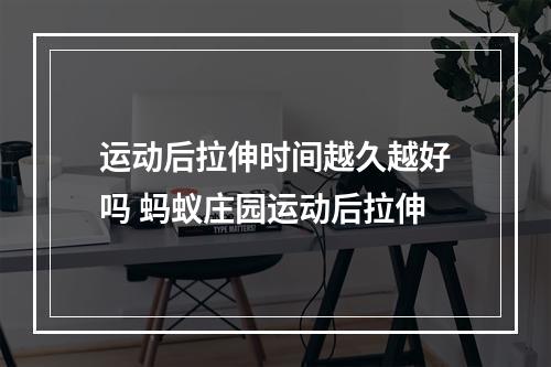 运动后拉伸时间越久越好吗 蚂蚁庄园运动后拉伸