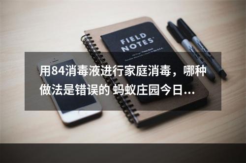 用84消毒液进行家庭消毒，哪种做法是错误的 蚂蚁庄园今日答案1月25日