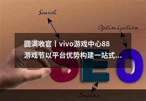 圆满收官丨vivo游戏中心88游戏节以平台优势构建一站式游戏服务体系