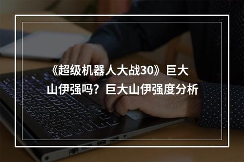 《超级机器人大战30》巨大山伊强吗？巨大山伊强度分析