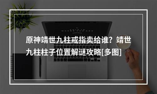 原神靖世九柱戒指卖给谁？靖世九柱柱子位置解谜攻略[多图]