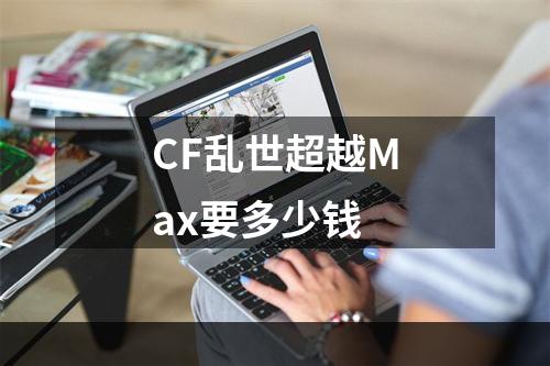 CF乱世超越Max要多少钱