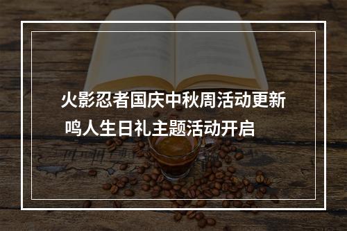 火影忍者国庆中秋周活动更新 鸣人生日礼主题活动开启