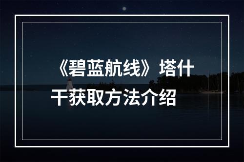 《碧蓝航线》塔什干获取方法介绍