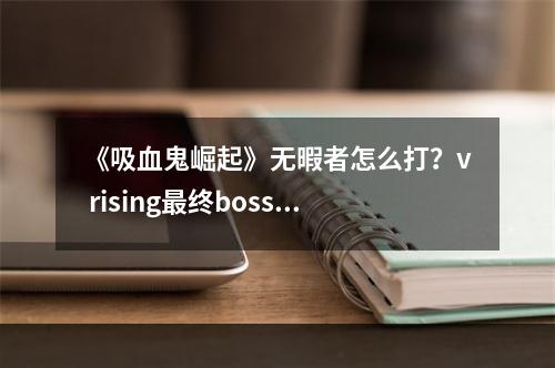 《吸血鬼崛起》无暇者怎么打？v rising最终boss无暇者打法推荐