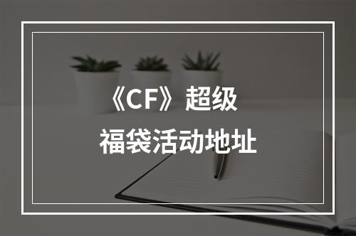 《CF》超级福袋活动地址