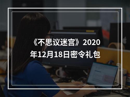 《不思议迷宫》2020年12月18日密令礼包