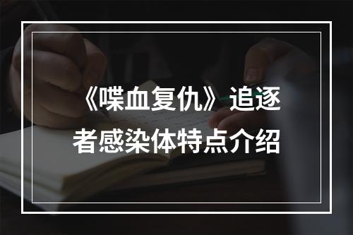 《喋血复仇》追逐者感染体特点介绍