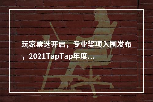 玩家票选开启，专业奖项入围发布，2021TapTap年度大赏邀你见证“好游戏”！