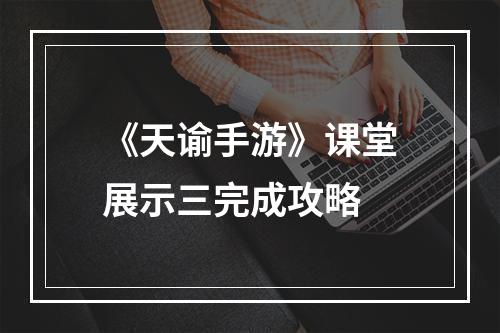 《天谕手游》课堂展示三完成攻略