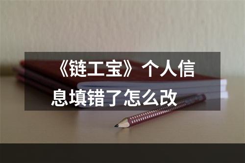 《链工宝》个人信息填错了怎么改