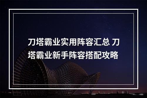 刀塔霸业实用阵容汇总 刀塔霸业新手阵容搭配攻略