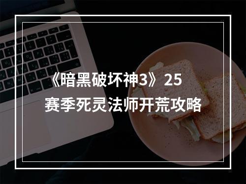 《暗黑破坏神3》25赛季死灵法师开荒攻略