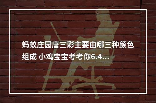 蚂蚁庄园唐三彩主要由哪三种颜色组成 小鸡宝宝考考你6.4答案