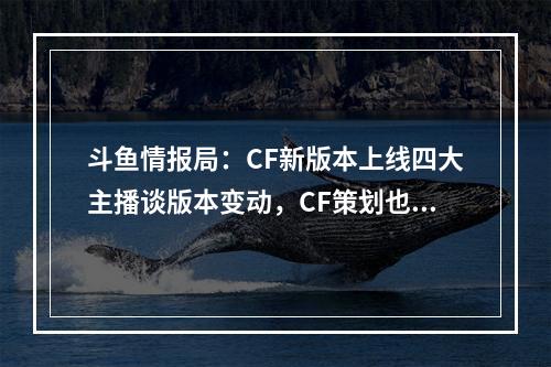 斗鱼情报局：CF新版本上线四大主播谈版本变动，CF策划也来**