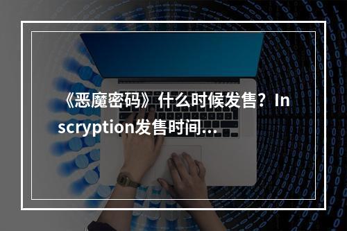 《恶魔密码》什么时候发售？Inscryption发售时间及特色介绍