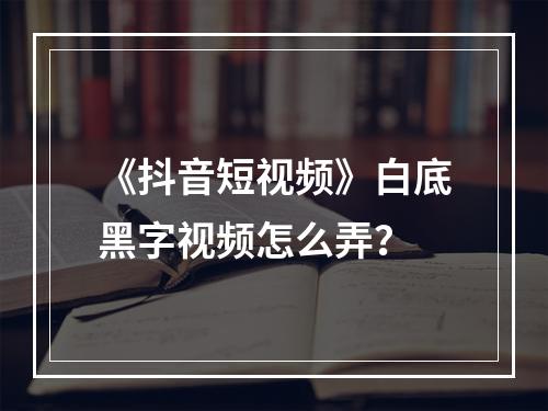 《抖音短视频》白底黑字视频怎么弄？