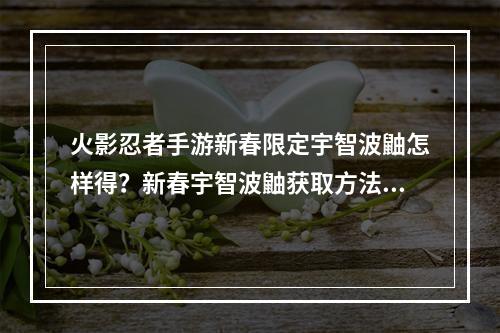 火影忍者手游新春限定宇智波鼬怎样得？新春宇智波鼬获取方法介绍[视频][多图]