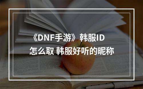 《DNF手游》韩服ID怎么取 韩服好听的昵称