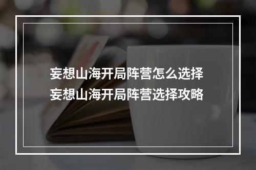 妄想山海开局阵营怎么选择 妄想山海开局阵营选择攻略