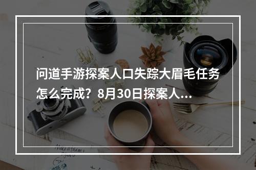 问道手游探案人口失踪大眉毛任务怎么完成？8月30日探案人口失踪暗号汇总[多图]