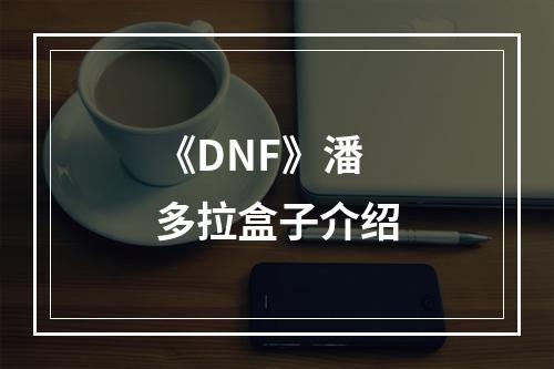 《DNF》潘多拉盒子介绍