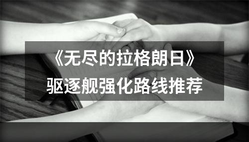 《无尽的拉格朗日》驱逐舰强化路线推荐